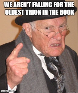 Back In My Day Meme | WE AREN'T FALLING FOR THE OLDEST TRICK IN THE BOOK | image tagged in memes,back in my day | made w/ Imgflip meme maker