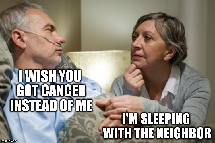 What people are thinking when they look at each other. | I WISH YOU GOT CANCER INSTEAD OF ME; I'M SLEEPING WITH THE NEIGHBOR | image tagged in death bed,deep thoughts | made w/ Imgflip meme maker