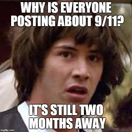 Conspiracy Keanu | WHY IS EVERYONE POSTING ABOUT 9/11? IT'S STILL TWO MONTHS AWAY | image tagged in memes,conspiracy keanu | made w/ Imgflip meme maker