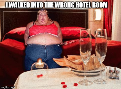 I WALKED INTO THE WRONG HOTEL ROOM | image tagged in hotel,really fat girl,fat girl,fat woman,fat chick,fat bitch | made w/ Imgflip meme maker