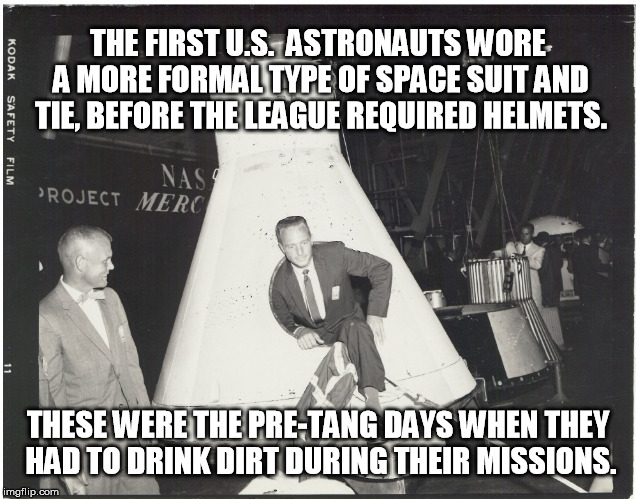 Remember the good old days when Pluto was not only a Disney Dog but also a planet? | THE FIRST U.S.  ASTRONAUTS WORE A MORE FORMAL TYPE OF SPACE SUIT AND TIE, BEFORE THE LEAGUE REQUIRED HELMETS. THESE WERE THE PRE-TANG DAYS WHEN THEY HAD TO DRINK DIRT DURING THEIR MISSIONS. | image tagged in space,tang,funnymemes,astronaut | made w/ Imgflip meme maker