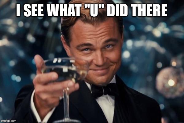 I SEE WHAT "U" DID THERE | image tagged in memes,leonardo dicaprio cheers | made w/ Imgflip meme maker