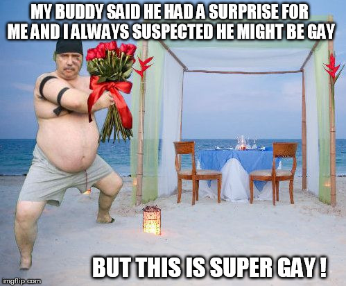 MY BUDDY SAID HE HAD A SURPRISE FOR ME AND I ALWAYS SUSPECTED HE MIGHT BE GAY; BUT THIS IS SUPER GAY ! | image tagged in gay,closeted gay,closet case,homosexual,bro,buddy | made w/ Imgflip meme maker