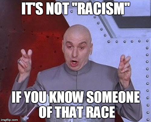 Dr Evil Laser Meme | IT'S NOT "RACISM"; IF YOU KNOW SOMEONE OF THAT RACE | image tagged in memes,dr evil laser | made w/ Imgflip meme maker