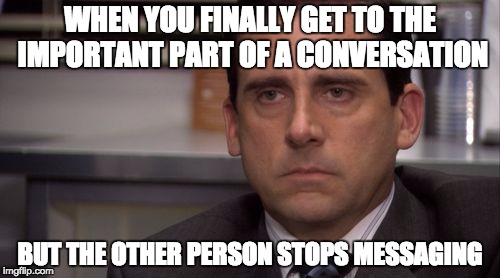 Texting people about something you need help with | WHEN YOU FINALLY GET TO THE IMPORTANT PART OF A CONVERSATION; BUT THE OTHER PERSON STOPS MESSAGING | image tagged in death stare,memes,text,fail | made w/ Imgflip meme maker