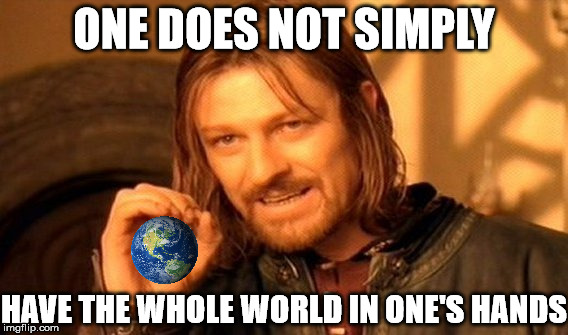 One Does Not Simply | ONE DOES NOT SIMPLY; HAVE THE WHOLE WORLD IN ONE'S HANDS | image tagged in memes,one does not simply | made w/ Imgflip meme maker