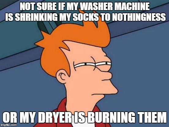 Futurama Fry Meme | NOT SURE IF MY WASHER MACHINE IS SHRINKING MY SOCKS TO NOTHINGNESS; OR MY DRYER IS BURNING THEM | image tagged in memes,futurama fry | made w/ Imgflip meme maker