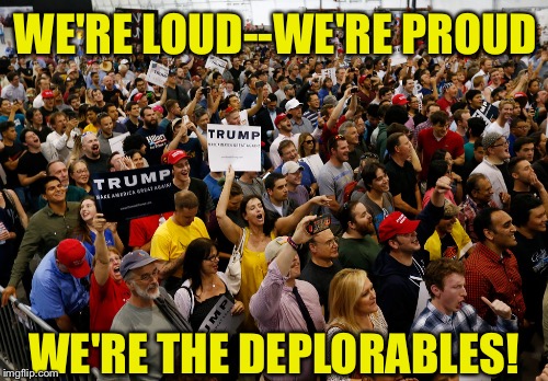 WE'RE LOUD--WE'RE PROUD WE'RE THE DEPLORABLES! | made w/ Imgflip meme maker