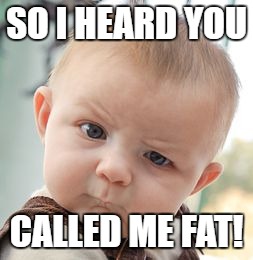 Skeptical Baby Meme | SO I HEARD YOU; CALLED ME FAT! | image tagged in memes,skeptical baby | made w/ Imgflip meme maker