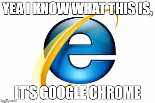 Internet Explorer Meme | YEA I KNOW WHAT THIS IS, IT'S GOOGLE CHROME | image tagged in memes,internet explorer | made w/ Imgflip meme maker