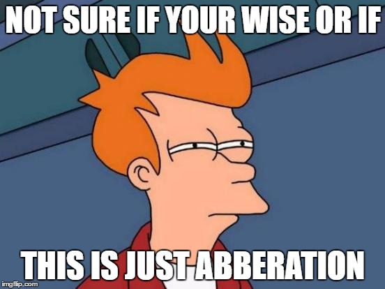 Futurama Fry Meme | NOT SURE IF YOUR WISE OR IF; THIS IS JUST ABBERATION | image tagged in memes,futurama fry | made w/ Imgflip meme maker