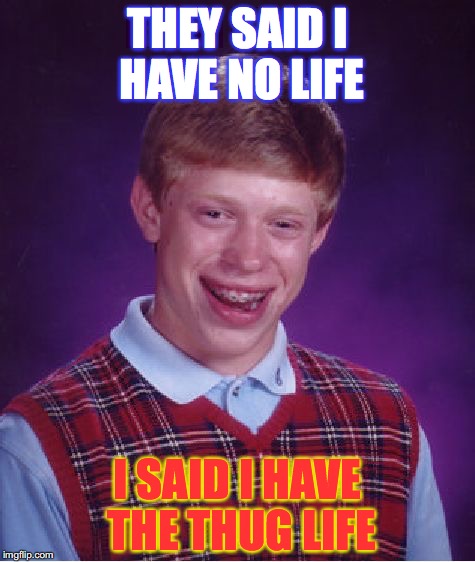 Bad Luck Brian | THEY SAID I HAVE NO LIFE; I SAID I HAVE THE THUG LIFE | image tagged in memes,bad luck brian | made w/ Imgflip meme maker