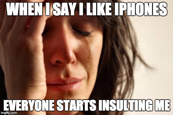 First World Problems Meme | WHEN I SAY I LIKE IPHONES; EVERYONE STARTS INSULTING ME | image tagged in memes,first world problems | made w/ Imgflip meme maker