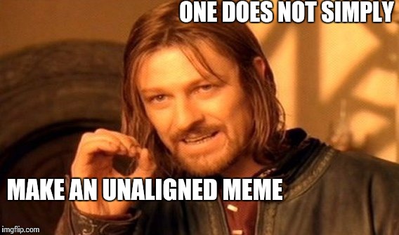 One Does Not Simply Meme | ONE DOES NOT SIMPLY; MAKE AN UNALIGNED MEME | image tagged in memes,one does not simply | made w/ Imgflip meme maker