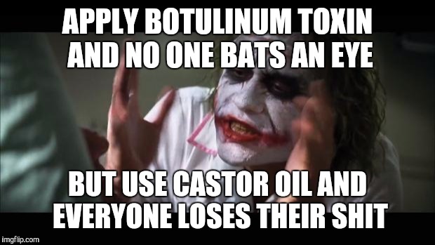 And everybody loses their minds | APPLY BOTULINUM TOXIN AND NO ONE BATS AN EYE; BUT USE CASTOR OIL AND EVERYONE LOSES THEIR SHIT | image tagged in memes,and everybody loses their minds | made w/ Imgflip meme maker
