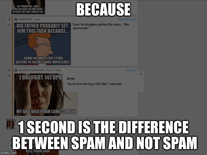 Why Imgflip? Why? | BECAUSE; 1 SECOND IS THE DIFFERENCE BETWEEN SPAM AND NOT SPAM | image tagged in comments,funny,memes | made w/ Imgflip meme maker