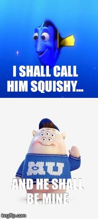 My squishy  | I SHALL CALL HIM SQUISHY... AND HE SHALL BE MINE | image tagged in dory from finding nemo | made w/ Imgflip meme maker