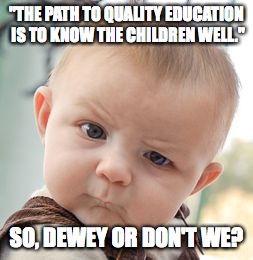 Skeptical Baby Meme | "THE PATH TO QUALITY EDUCATION IS TO KNOW THE CHILDREN WELL."; SO, DEWEY OR DON'T WE? | image tagged in memes,skeptical baby | made w/ Imgflip meme maker