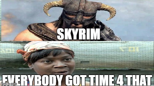 Time 4 Skyrim! | SKYRIM; EVERYBODY GOT TIME 4 THAT | image tagged in skyrim meme | made w/ Imgflip meme maker