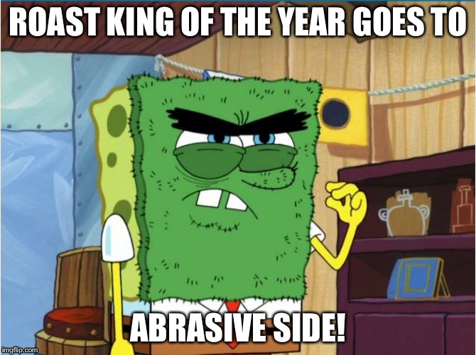 Watch the episode to know what I mean. | ROAST KING OF THE YEAR GOES TO; ABRASIVE SIDE! | image tagged in abrasive side | made w/ Imgflip meme maker