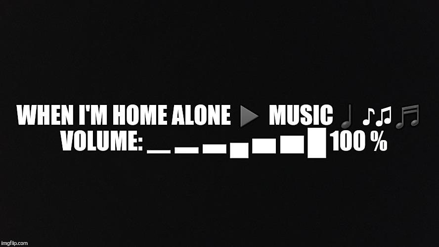 Home Alone | WHEN I'M HOME ALONE ▶ MUSIC♩♪♫♬ 
VOLUME: ▁ ▂ ▃ ▄ ▅ ▆ █ 100 % | image tagged in rock music,turn up,crank it up,rock and roll,jammin baby,music | made w/ Imgflip meme maker