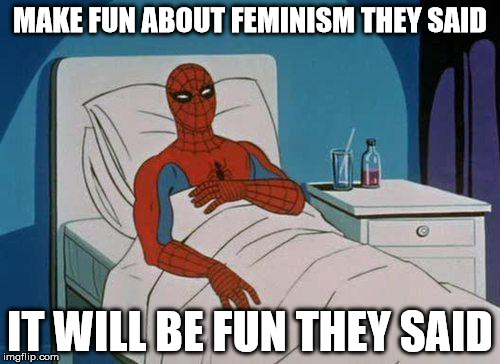 Spiderman Hospital Meme | MAKE FUN ABOUT FEMINISM THEY SAID; IT WILL BE FUN THEY SAID | image tagged in memes,spiderman hospital,spiderman | made w/ Imgflip meme maker