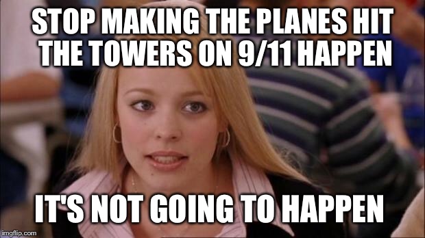 It's not gonna happen | STOP MAKING THE PLANES HIT THE TOWERS ON 9/11 HAPPEN; IT'S NOT GOING TO HAPPEN | image tagged in it's not gonna happen | made w/ Imgflip meme maker