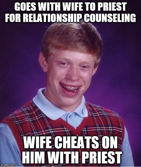 Bad Luck Brian Meme | GOES WITH WIFE TO PRIEST FOR RELATIONSHIP COUNSELING; WIFE CHEATS ON HIM WITH PRIEST | image tagged in memes,bad luck brian | made w/ Imgflip meme maker