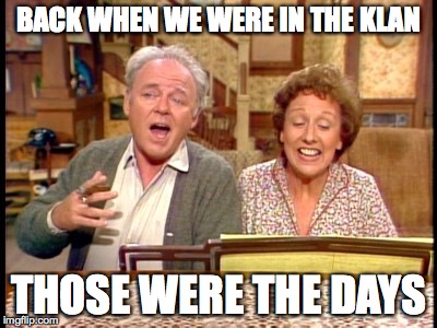 Bunkers | BACK WHEN WE WERE IN THE KLAN; THOSE WERE THE DAYS | image tagged in bunkers | made w/ Imgflip meme maker