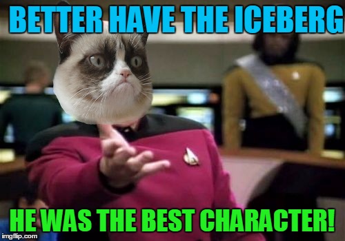 Picard Wtf Meme | BETTER HAVE THE ICEBERG HE WAS THE BEST CHARACTER! | image tagged in memes,picard wtf | made w/ Imgflip meme maker