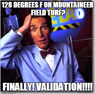 Bill Nye The Science Guy Meme | 128 DEGREES F ON MOUNTAINEER FIELD TURF? FINALLY! VALIDATION!!!! | image tagged in memes,bill nye the science guy | made w/ Imgflip meme maker
