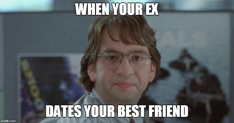 Michael Bolton Office Space | WHEN YOUR EX; DATES YOUR BEST FRIEND | image tagged in michael bolton office space | made w/ Imgflip meme maker