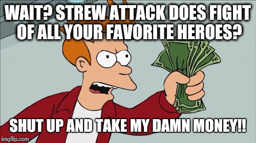 Shut Up And Take My Money Fry | WAIT? STREW ATTACK DOES FIGHT OF ALL YOUR FAVORITE HEROES? SHUT UP AND TAKE MY DAMN MONEY!! | image tagged in memes,shut up and take my money fry,death battle,superheroes,villains | made w/ Imgflip meme maker