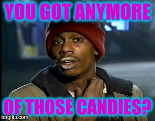 Y'all Got Any More Of That | YOU GOT ANYMORE; OF THOSE CANDIES? | image tagged in memes,yall got any more of | made w/ Imgflip meme maker