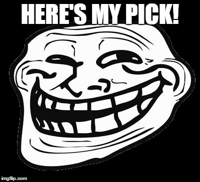HERE'S MY PICK! | made w/ Imgflip meme maker