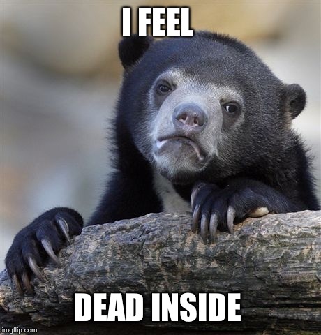 I dont need help | I FEEL; DEAD INSIDE | image tagged in memes,confession bear,dead | made w/ Imgflip meme maker