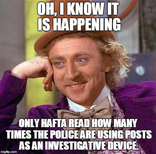 Creepy Condescending Wonka Meme | OH, I KNOW IT IS HAPPENING ONLY HAFTA READ HOW MANY TIMES THE POLICE ARE USING POSTS AS AN INVESTIGATIVE DEVICE. | image tagged in memes,creepy condescending wonka | made w/ Imgflip meme maker