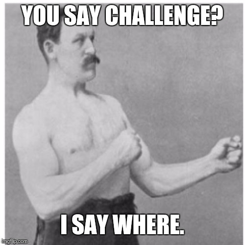 Overly Manly Man | YOU SAY CHALLENGE? I SAY WHERE. | image tagged in memes,overly manly man,challenge accepted,chuck norris approves,old fashioned | made w/ Imgflip meme maker