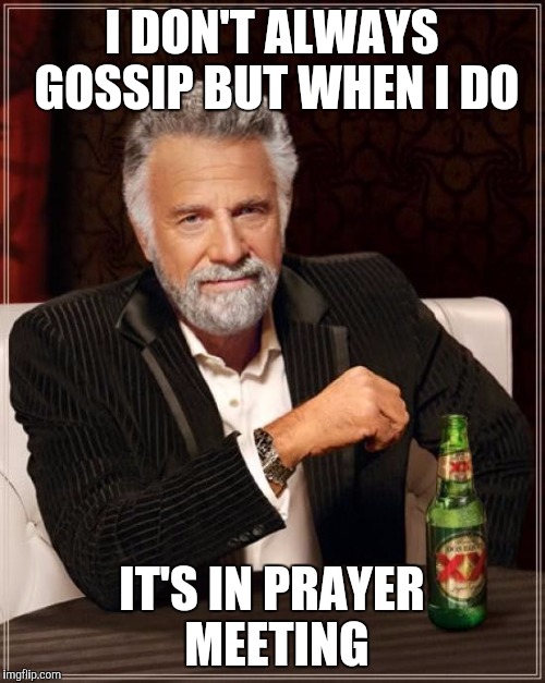 The Most Interesting Man In The World | I DON'T ALWAYS GOSSIP BUT WHEN I DO; IT'S IN PRAYER MEETING | image tagged in memes,the most interesting man in the world | made w/ Imgflip meme maker