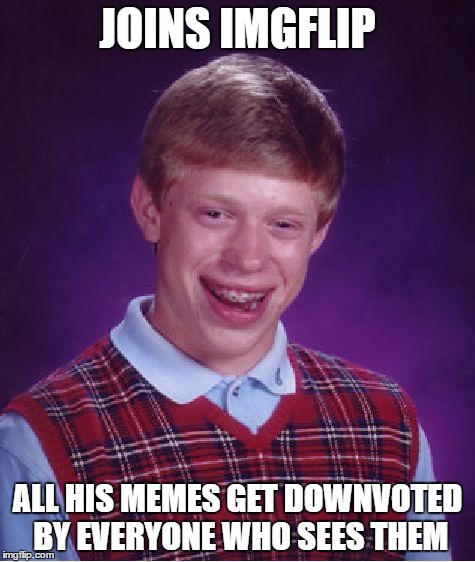 Bad Luck Brian | JOINS IMGFLIP; ALL HIS MEMES GET DOWNVOTED BY EVERYONE WHO SEES THEM | image tagged in memes,bad luck brian | made w/ Imgflip meme maker