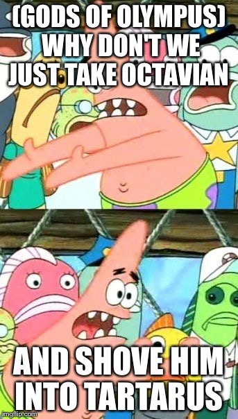 Put It Somewhere Else Patrick | (GODS OF OLYMPUS) WHY DON'T WE JUST TAKE OCTAVIAN; AND SHOVE HIM INTO TARTARUS | image tagged in memes,put it somewhere else patrick | made w/ Imgflip meme maker