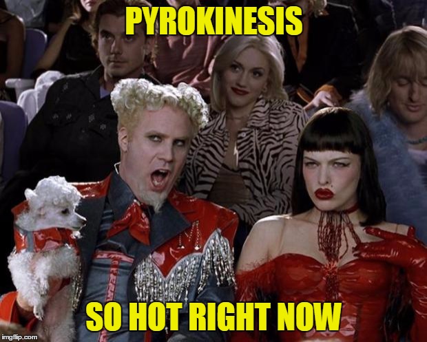 Mugatu So Hot Right Now Meme | PYROKINESIS SO HOT RIGHT NOW | image tagged in memes,mugatu so hot right now | made w/ Imgflip meme maker