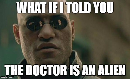 Matrix Morpheus Meme | WHAT IF I TOLD YOU THE DOCTOR IS AN ALIEN | image tagged in memes,matrix morpheus | made w/ Imgflip meme maker