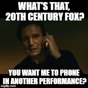 "My acting versatility--It's been taken!" | WHAT'S THAT, 20TH CENTURY FOX? YOU WANT ME TO PHONE IN ANOTHER PERFORMANCE? | image tagged in liam neeson taken,liam neeson,bad joke,dumb,stupid,actor | made w/ Imgflip meme maker