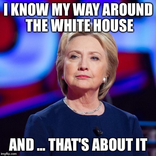 Lying Hillary Clinton | I KNOW MY WAY AROUND THE WHITE HOUSE AND ... THAT'S ABOUT IT | image tagged in lying hillary clinton | made w/ Imgflip meme maker