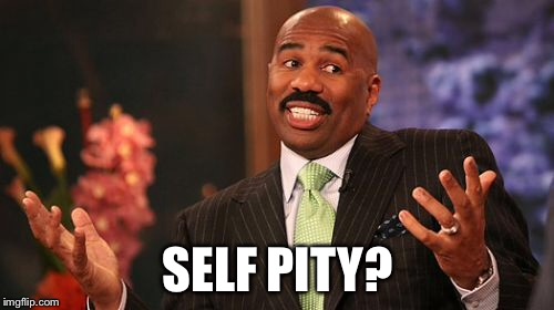 SELF PITY? | image tagged in memes,steve harvey | made w/ Imgflip meme maker