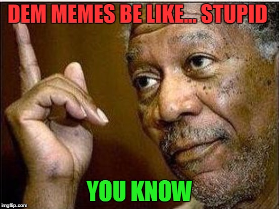 DEM MEMES BE LIKE... STUPID YOU KNOW | made w/ Imgflip meme maker