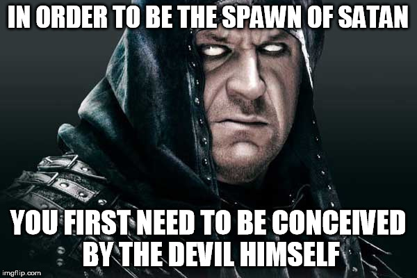 IN ORDER TO BE THE SPAWN OF SATAN YOU FIRST NEED TO BE CONCEIVED BY THE DEVIL HIMSELF | made w/ Imgflip meme maker