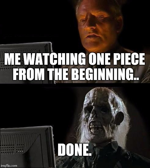 Ill Just Wait Here | ME WATCHING ONE PIECE FROM THE BEGINNING.. DONE. | image tagged in memes,ill just wait here,anime meme,one piece | made w/ Imgflip meme maker