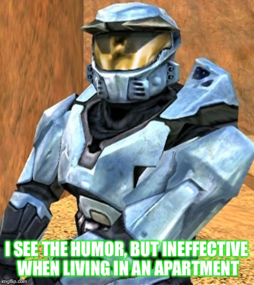 Church RvB Season 1 | I SEE THE HUMOR, BUT INEFFECTIVE WHEN LIVING IN AN APARTMENT | image tagged in church rvb season 1 | made w/ Imgflip meme maker